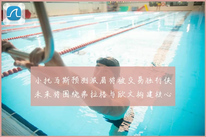 小托马斯预测浓眉将被交易独行侠未来将围绕弗拉格与欧文构建核心阵容