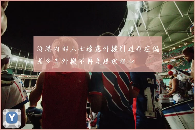 海港内部人士透露外援引进存在偏差今年外援不再是进攻核心