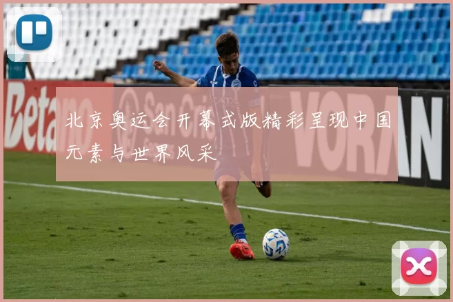 北京奥运会开幕式版精彩呈现中国元素与世界风采