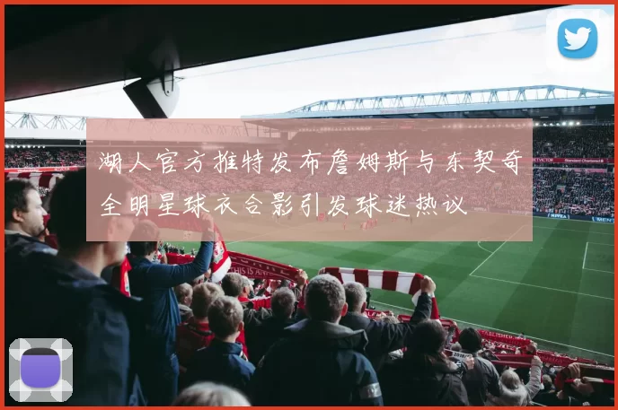 湖人官方推特发布詹姆斯与东契奇全明星球衣合影引发球迷热议