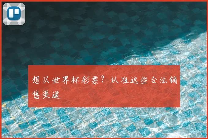 想买世界杯彩票?认准这些合法销售渠道
