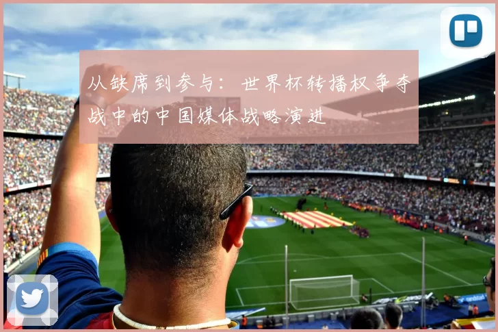 从缺席到参与:世界杯转播权争夺战中的中国媒体战略演进