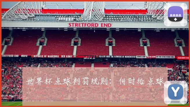 世界杯点球判罚规则:何时给点球