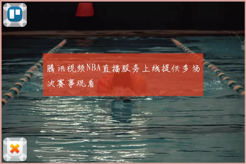 腾讯视频NBA直播服务上线提供多场次赛事观看