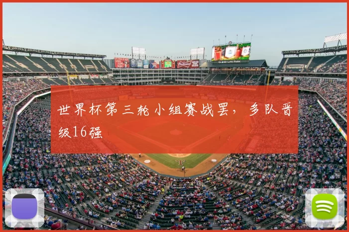 世界杯第三轮小组赛战罢，多队晋级16强
