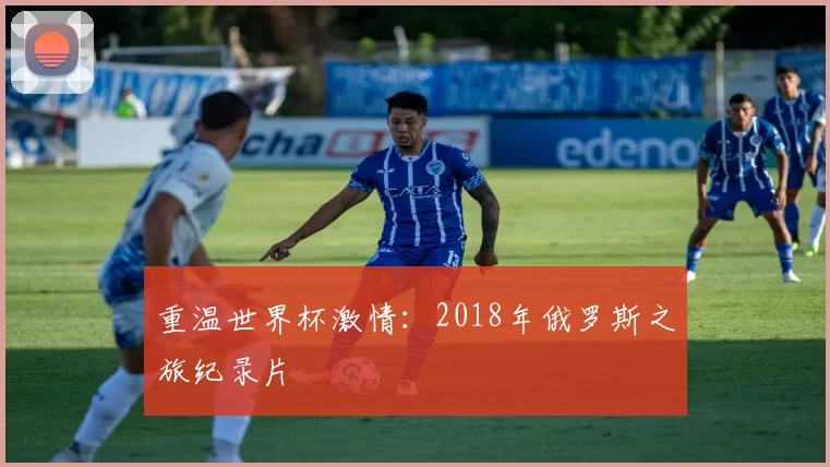 重温世界杯激情:2018年俄罗斯之旅纪录片