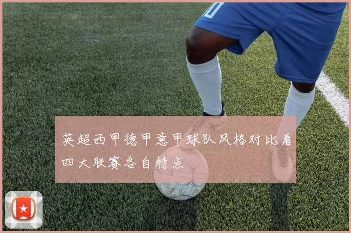 英超西甲德甲意甲球队风格对比看四大联赛各自特点