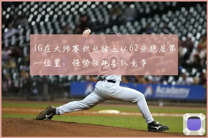 IG在大师赛积分榜上以62分稳居第一位置,强势领跑各队竞争