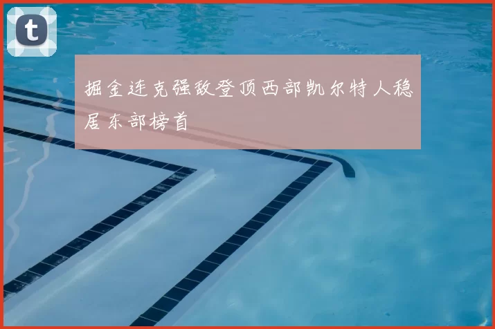 掘金连克强敌登顶西部凯尔特人稳居东部榜首