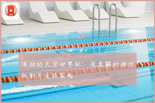 滚动的天空世界杯:深度解析游戏机制与竞技策略