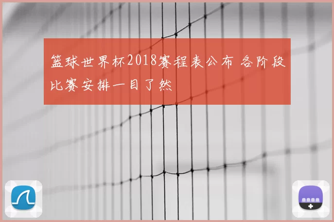 篮球世界杯2018赛程表公布 各阶段比赛安排一目了然