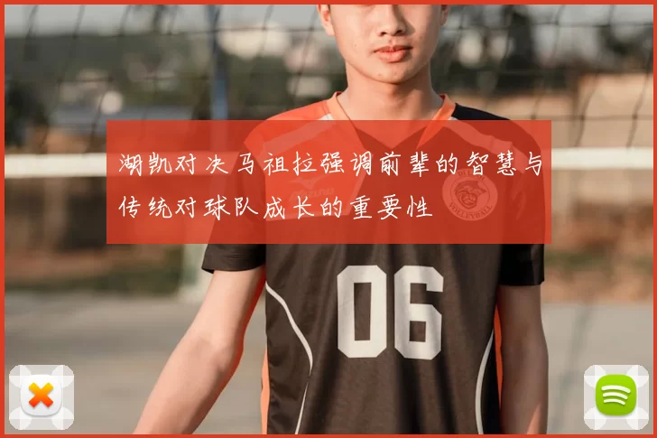 湖凯对决马祖拉强调前辈的智慧与传统对球队成长的重要性