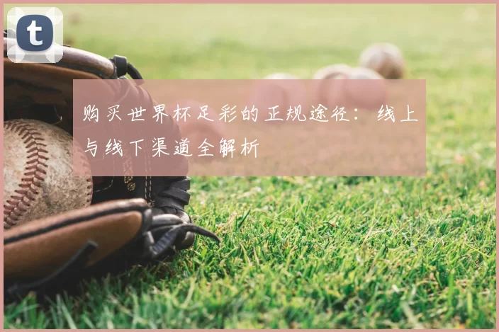 购买世界杯足彩的正规途径:线上与线下渠道全解析