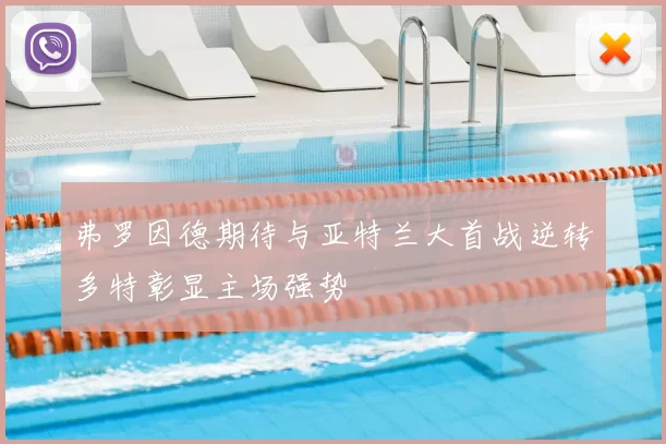弗罗因德期待与亚特兰大首战逆转多特彰显主场强势