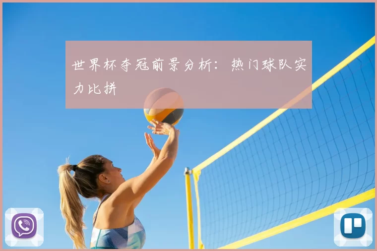 世界杯夺冠前景分析:热门球队实力比拼