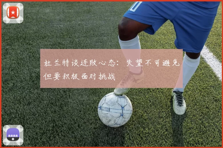 杜兰特谈连败心态:失望不可避免但要积极面对挑战