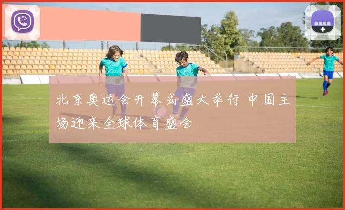 北京奥运会开幕式盛大举行 中国主场迎来全球体育盛会